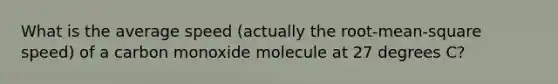 What is the average speed (actually the root-mean-square speed) of a carbon monoxide molecule at 27 degrees C?