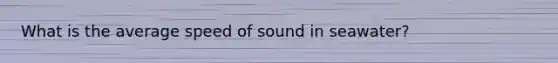 What is the average speed of sound in seawater?