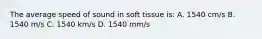 The average speed of sound in soft tissue is: A. 1540 cm/s B. 1540 m/s C. 1540 km/s D. 1540 mm/s