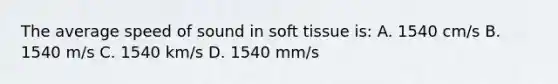 The average speed of sound in soft tissue is: A. 1540 cm/s B. 1540 m/s C. 1540 km/s D. 1540 mm/s