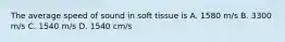 The average speed of sound in soft tissue is A. 1580 m/s B. 3300 m/s C. 1540 m/s D. 1540 cm/s
