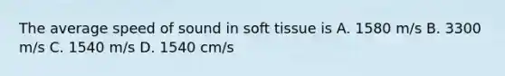 The average speed of sound in soft tissue is A. 1580 m/s B. 3300 m/s C. 1540 m/s D. 1540 cm/s