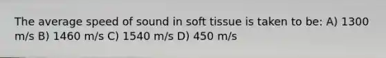 The average speed of sound in soft tissue is taken to be: A) 1300 m/s B) 1460 m/s C) 1540 m/s D) 450 m/s