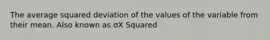 The average squared deviation of the values of the variable from their mean. Also known as σX Squared