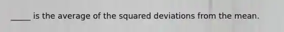 _____ is the average of the squared deviations from the mean.