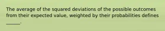 The average of the squared deviations of the possible outcomes from their expected value, weighted by their probabilities defines ______.