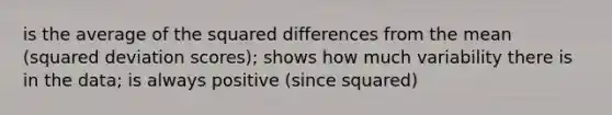 is the average of the squared differences from the mean (squared deviation scores); shows how much variability there is in the data; is always positive (since squared)