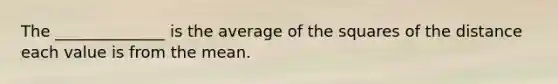 The ______________ is the average of the squares of the distance each value is from the mean.