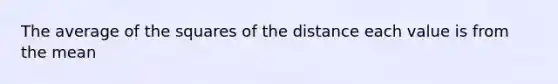 The average of the squares of the distance each value is from the mean