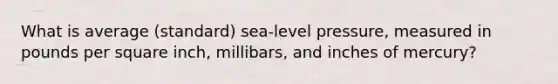 What is average (standard) sea-level pressure, measured in pounds per square inch, millibars, and inches of mercury?