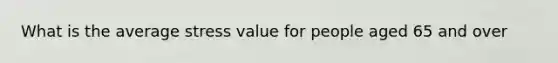 What is the average stress value for people aged 65 and over
