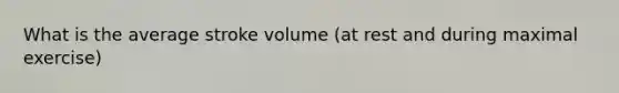 What is the average stroke volume (at rest and during maximal exercise)