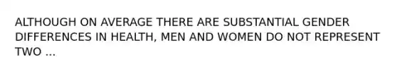 ALTHOUGH ON AVERAGE THERE ARE SUBSTANTIAL GENDER DIFFERENCES IN HEALTH, MEN AND WOMEN DO NOT REPRESENT TWO ...