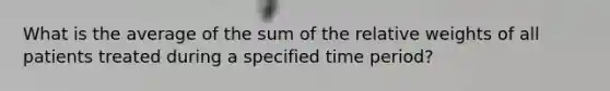 What is the average of the sum of the relative weights of all patients treated during a specified time period?