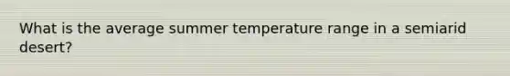 What is the average summer temperature range in a semiarid desert?