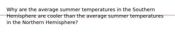 Why are the average summer temperatures in the Southern Hemisphere are cooler than the average summer temperatures in the Northern Hemisphere?