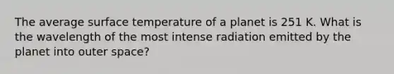 The average surface temperature of a planet is 251 K. What is the wavelength of the most intense radiation emitted by the planet into outer space?