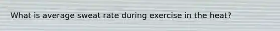 What is average sweat rate during exercise in the heat?