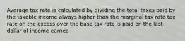 Average tax rate is calculated by dividing the total taxes paid by the taxable income always higher than the marginal tax rate tax rate on the excess over the base tax rate is paid on the last dollar of income earned