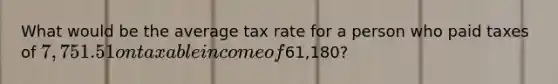 What would be the average tax rate for a person who paid taxes of 7,751.51 on taxable income of61,180?