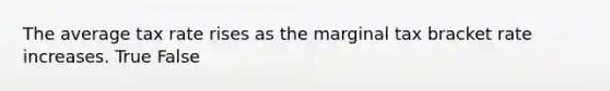 The average tax rate rises as the marginal tax bracket rate increases. True False