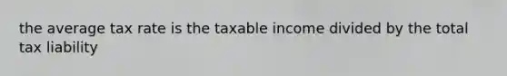 the average tax rate is the taxable income divided by the total tax liability