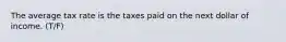 The average tax rate is the taxes paid on the next dollar of income. (T/F)