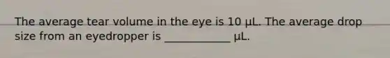 The average tear volume in the eye is 10 μL. The average drop size from an eyedropper is ____________ μL.