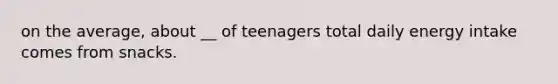 on the average, about __ of teenagers total daily energy intake comes from snacks.