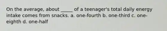 On the average, about _____ of a teenager's total daily energy intake comes from snacks. a. one-fourth b. one-third c. one-eighth d. one-half