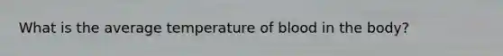 What is the average temperature of blood in the body?