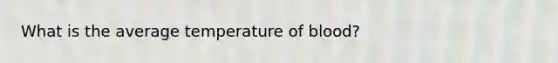What is the average temperature of blood?