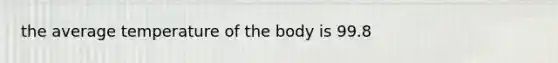 the average temperature of the body is 99.8