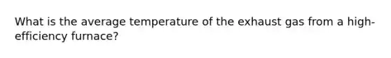 What is the average temperature of the exhaust gas from a high-efficiency furnace?
