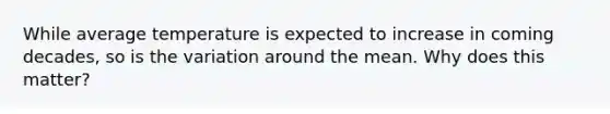While average temperature is expected to increase in coming decades, so is the variation around the mean. Why does this matter?