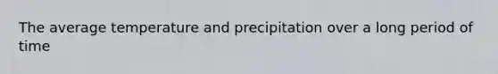 The average temperature and precipitation over a long period of time