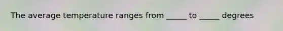 The average temperature ranges from _____ to _____ degrees