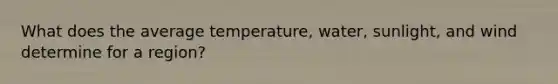 What does the average temperature, water, sunlight, and wind determine for a region?