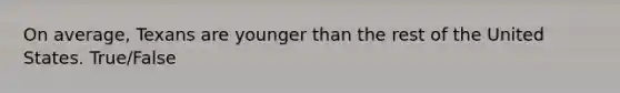 On average, Texans are younger than the rest of the United States. True/False