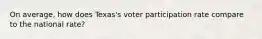 On average, how does Texas's voter participation rate compare to the national rate?