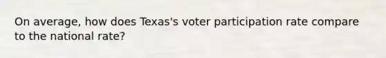 On average, how does Texas's voter participation rate compare to the national rate?