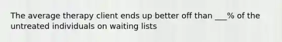 The average therapy client ends up better off than ___% of the untreated individuals on waiting lists