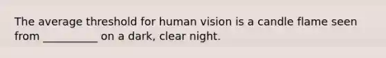 The average threshold for human vision is a candle flame seen from __________ on a dark, clear night.