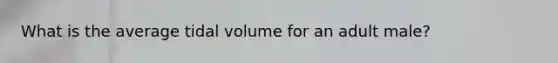 What is the average tidal volume for an adult male?