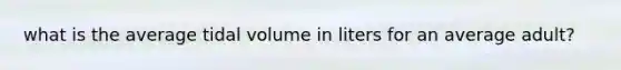 what is the average tidal volume in liters for an average adult?