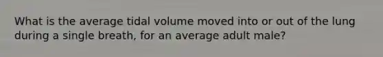 What is the average tidal volume moved into or out of the lung during a single breath, for an average adult male?