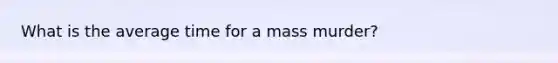 What is the average time for a mass murder?