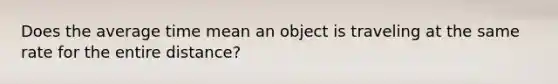 Does the average time mean an object is traveling at the same rate for the entire distance?