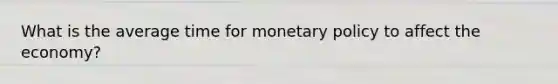 What is the average time for monetary policy to affect the economy?