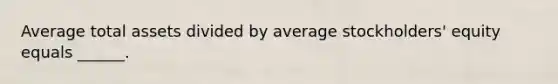 Average total assets divided by average stockholders' equity equals ______.